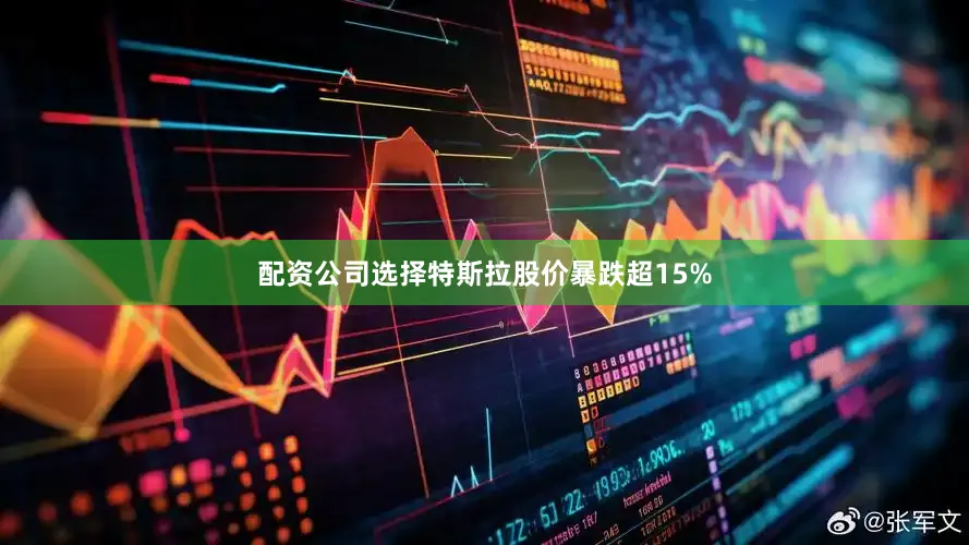 配资公司选择特斯拉股价暴跌超15%