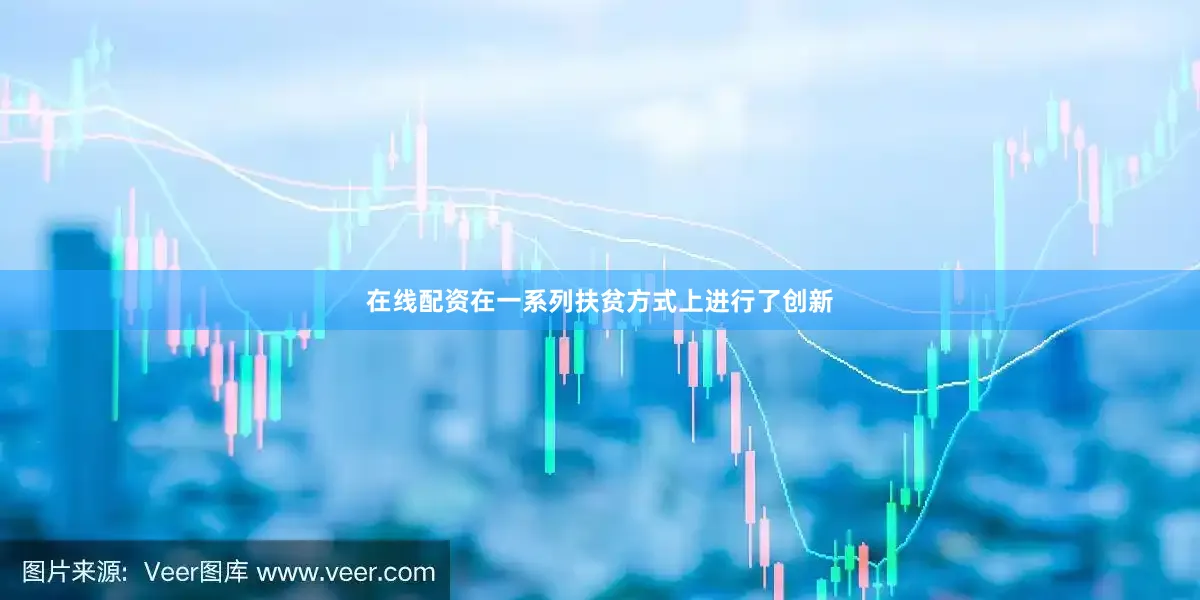 在线配资在一系列扶贫方式上进行了创新