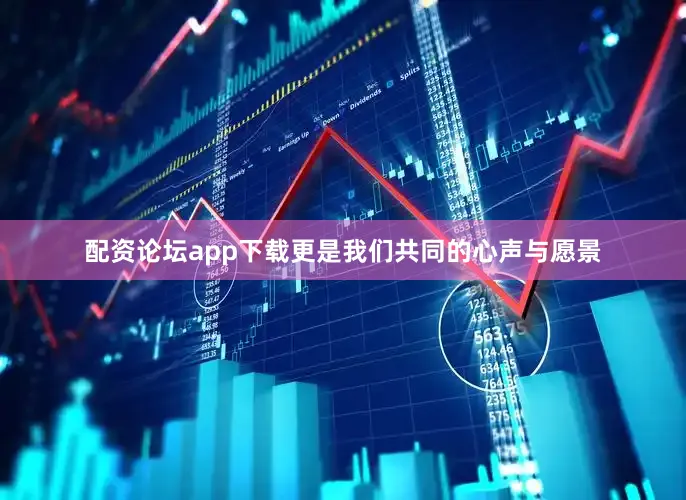 配资论坛app下载更是我们共同的心声与愿景