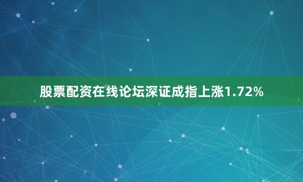 股票配资在线论坛深证成指上涨1.72%