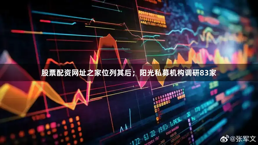 股票配资网址之家位列其后；阳光私募机构调研83家