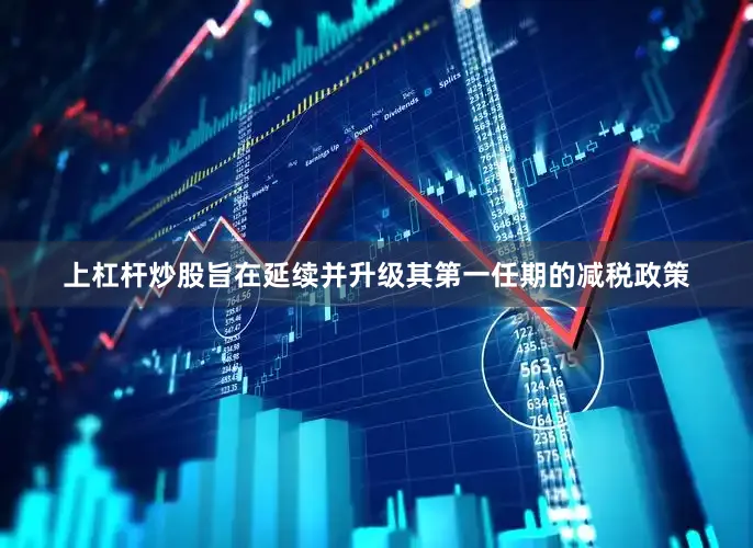 上杠杆炒股旨在延续并升级其第一任期的减税政策