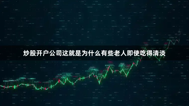 炒股开户公司这就是为什么有些老人即使吃得清淡