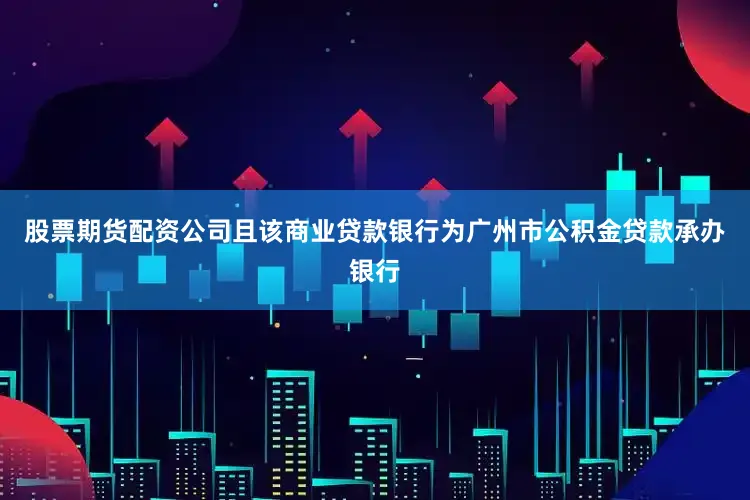 股票期货配资公司且该商业贷款银行为广州市公积金贷款承办银行