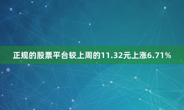 正规的股票平台较上周的11.32元上涨6.71%