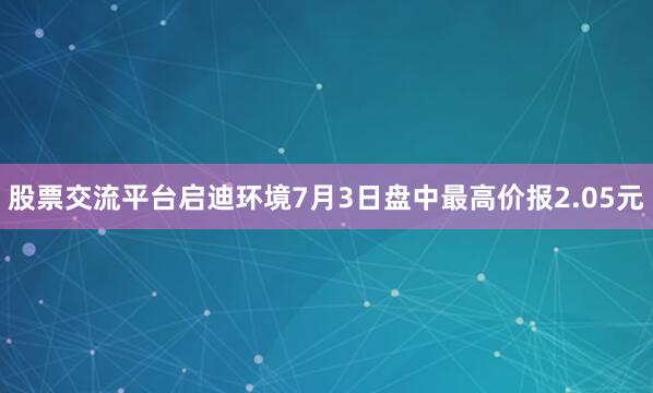 股票交流平台启迪环境7月3日盘中最高价报2.05元