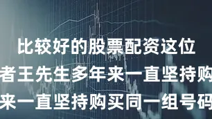 比较好的股票配资这位幸运购彩者王先生多年来一直坚持购买同一组号码