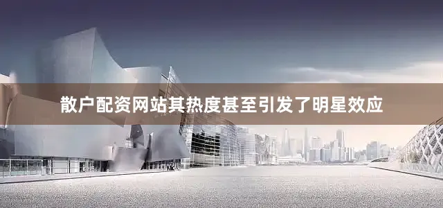 散户配资网站其热度甚至引发了明星效应