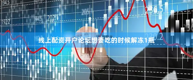 线上配资开户论坛想要吃的时候解冻1瓶