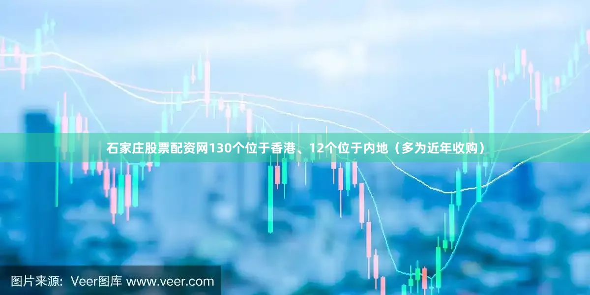 石家庄股票配资网130个位于香港、12个位于内地（多为近年收购）