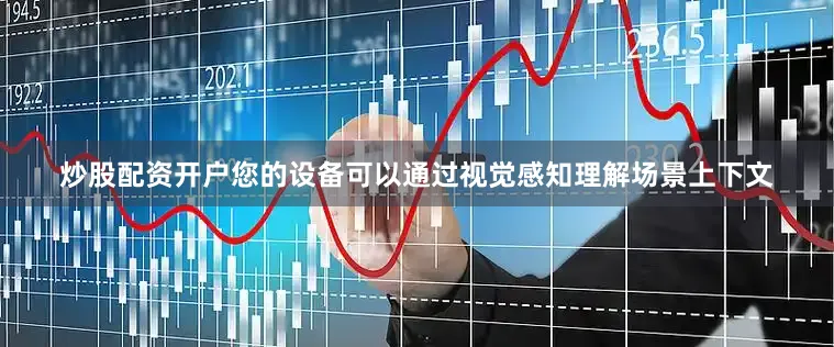 炒股配资开户您的设备可以通过视觉感知理解场景上下文