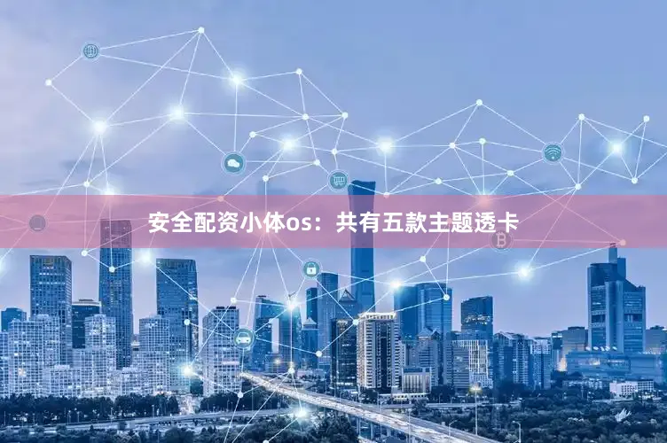 安全配资小体os：共有五款主题透卡