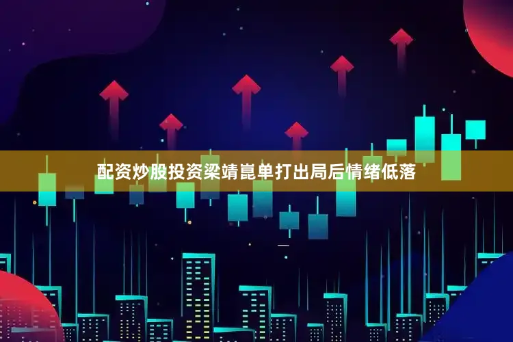 配资炒股投资梁靖崑单打出局后情绪低落