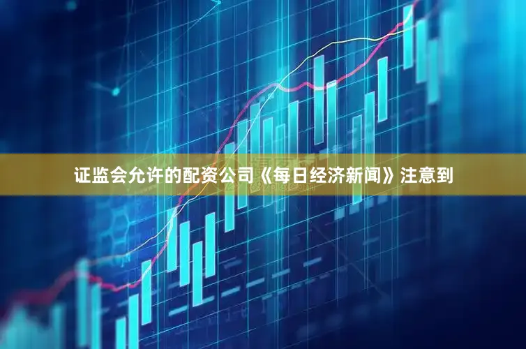 证监会允许的配资公司　　《每日经济新闻》注意到