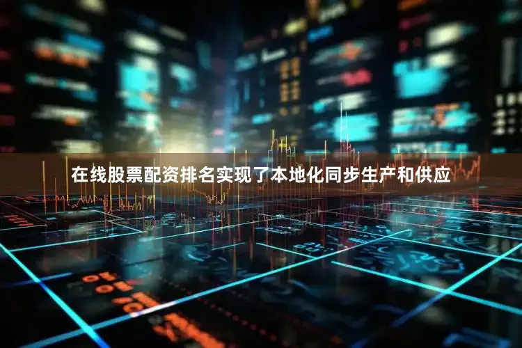 在线股票配资排名实现了本地化同步生产和供应