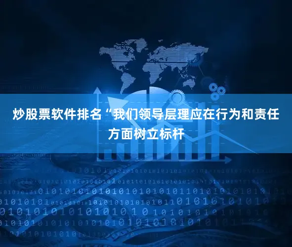 炒股票软件排名“我们领导层理应在行为和责任方面树立标杆