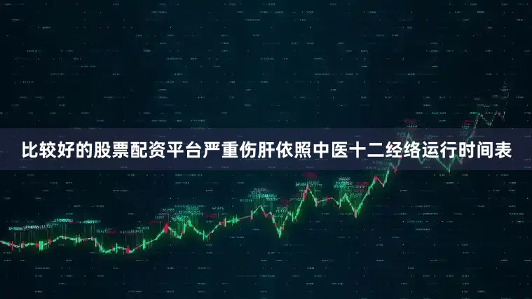 比较好的股票配资平台严重伤肝依照中医十二经络运行时间表
