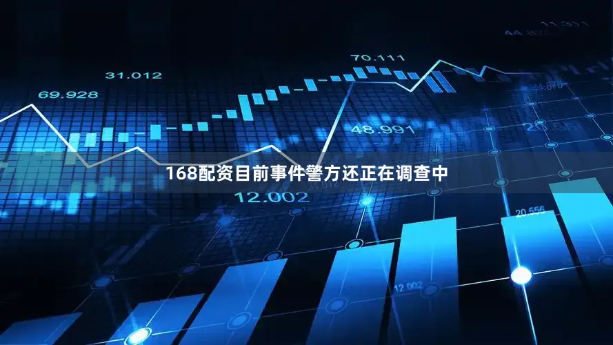 168配资目前事件警方还正在调查中
