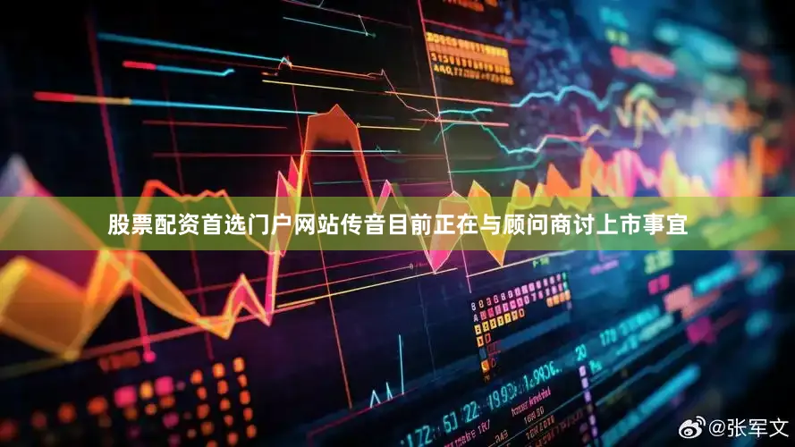 股票配资首选门户网站传音目前正在与顾问商讨上市事宜