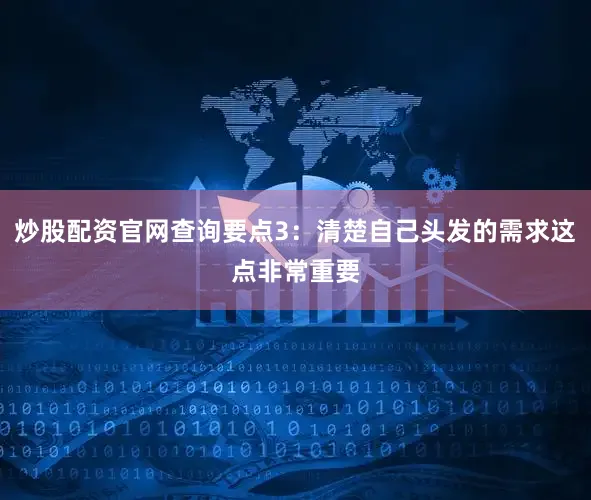 炒股配资官网查询要点3：清楚自己头发的需求这点非常重要