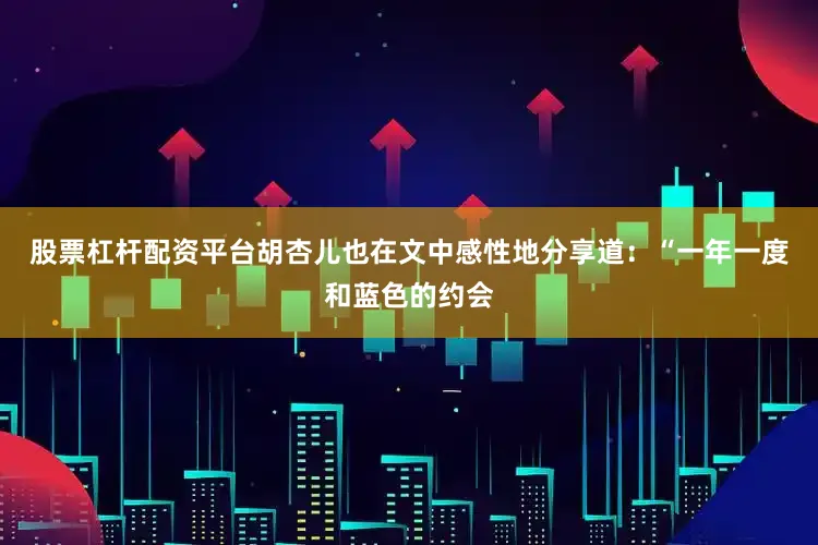 股票杠杆配资平台胡杏儿也在文中感性地分享道：“一年一度和蓝色的约会