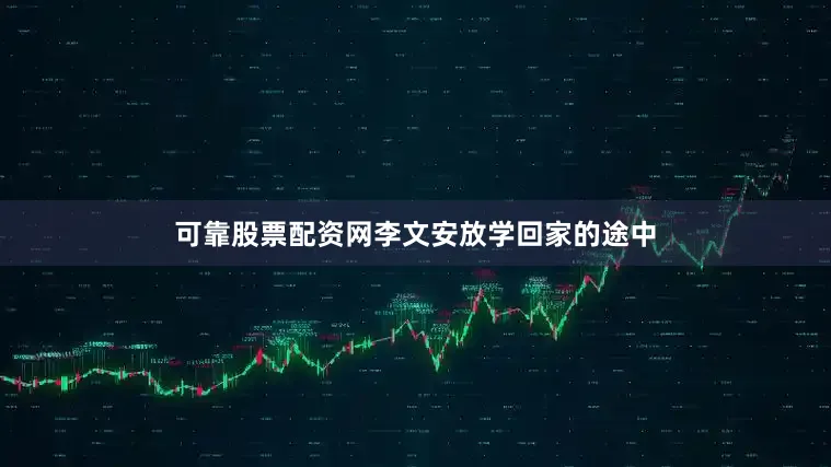 可靠股票配资网李文安放学回家的途中
