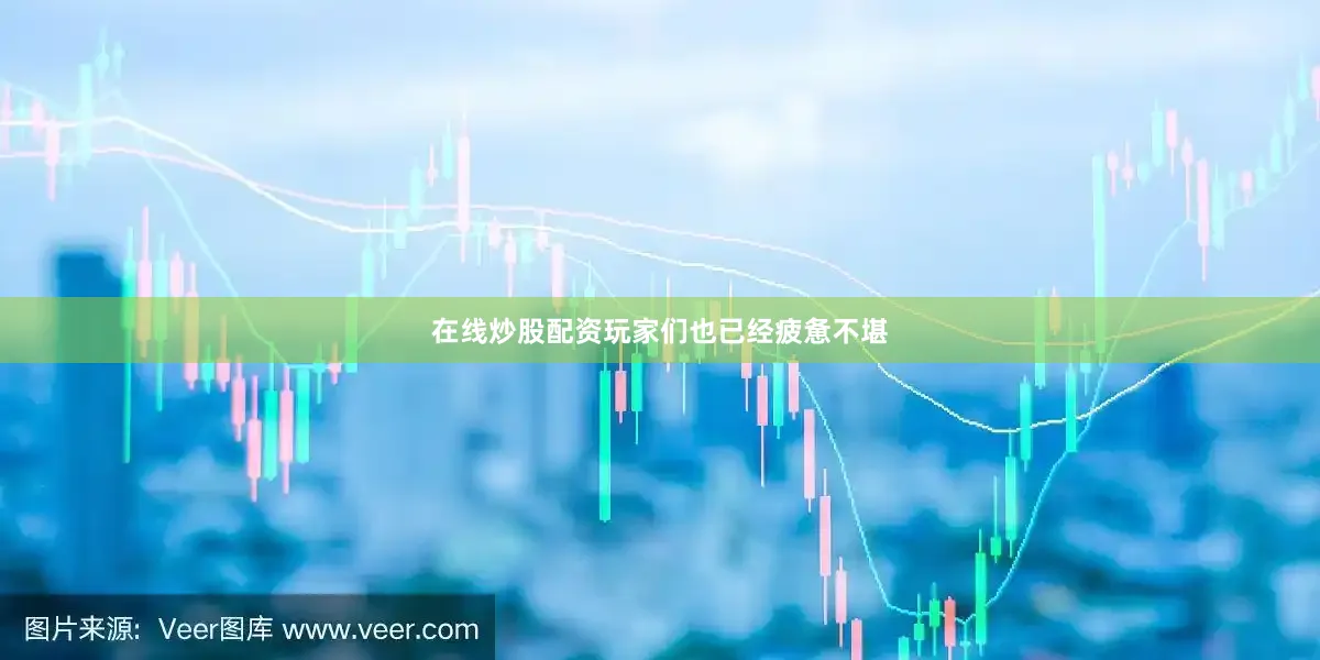 在线炒股配资玩家们也已经疲惫不堪