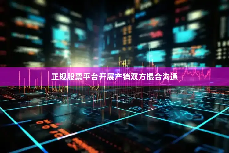 正规股票平台开展产销双方撮合沟通