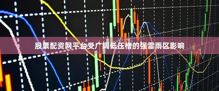 股票配资网平台受广阔低压槽的强雷雨区影响