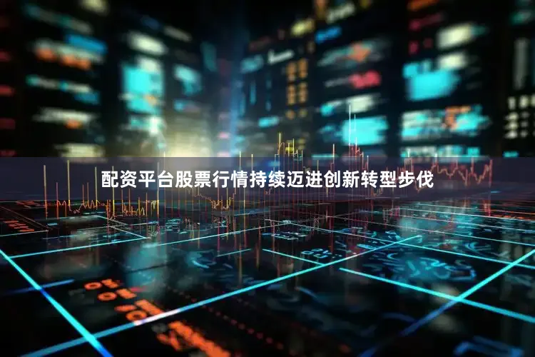 配资平台股票行情持续迈进创新转型步伐