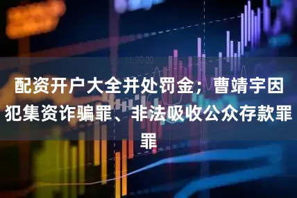 配资开户大全并处罚金；曹靖宇因犯集资诈骗罪、非法吸收公众存款罪