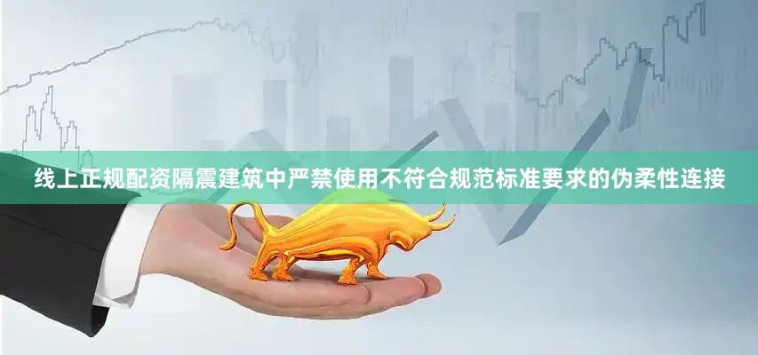 线上正规配资隔震建筑中严禁使用不符合规范标准要求的伪柔性连接