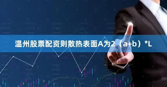 温州股票配资则散热表面A为2(a+b)*L