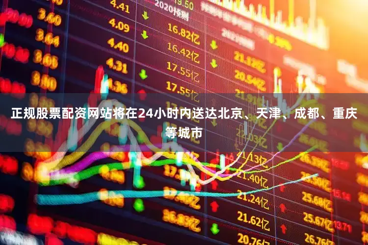 正规股票配资网站将在24小时内送达北京、天津、成都、重庆等城市