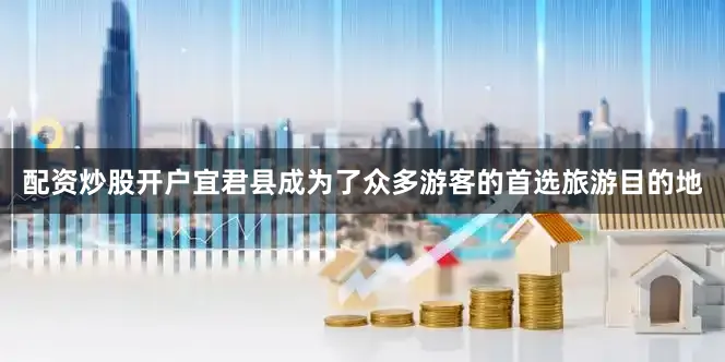 配资炒股开户宜君县成为了众多游客的首选旅游目的地