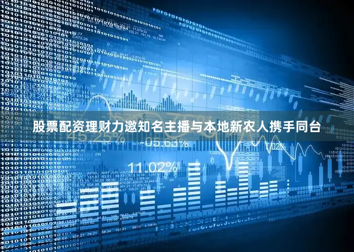 股票配资理财力邀知名主播与本地新农人携手同台