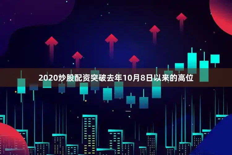 2020炒股配资突破去年10月8日以来的高位