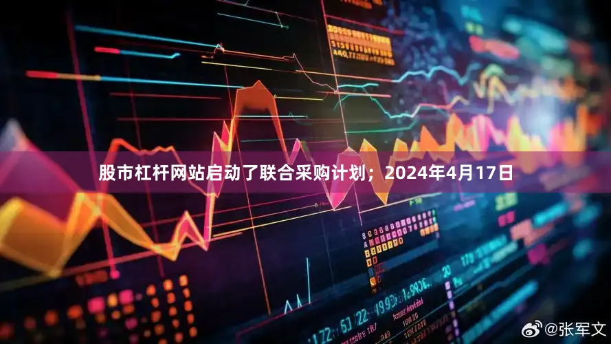 股市杠杆网站启动了联合采购计划；2024年4月17日