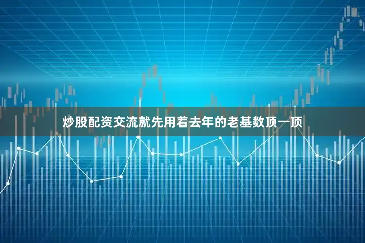 炒股配资交流就先用着去年的老基数顶一顶